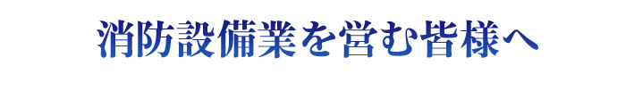 消防設備業を営む皆様へ